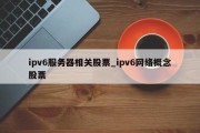 ipv6服务器相关股票_ipv6网络概念股票