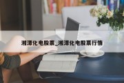 湘潭化电股票_湘潭化电股票行情